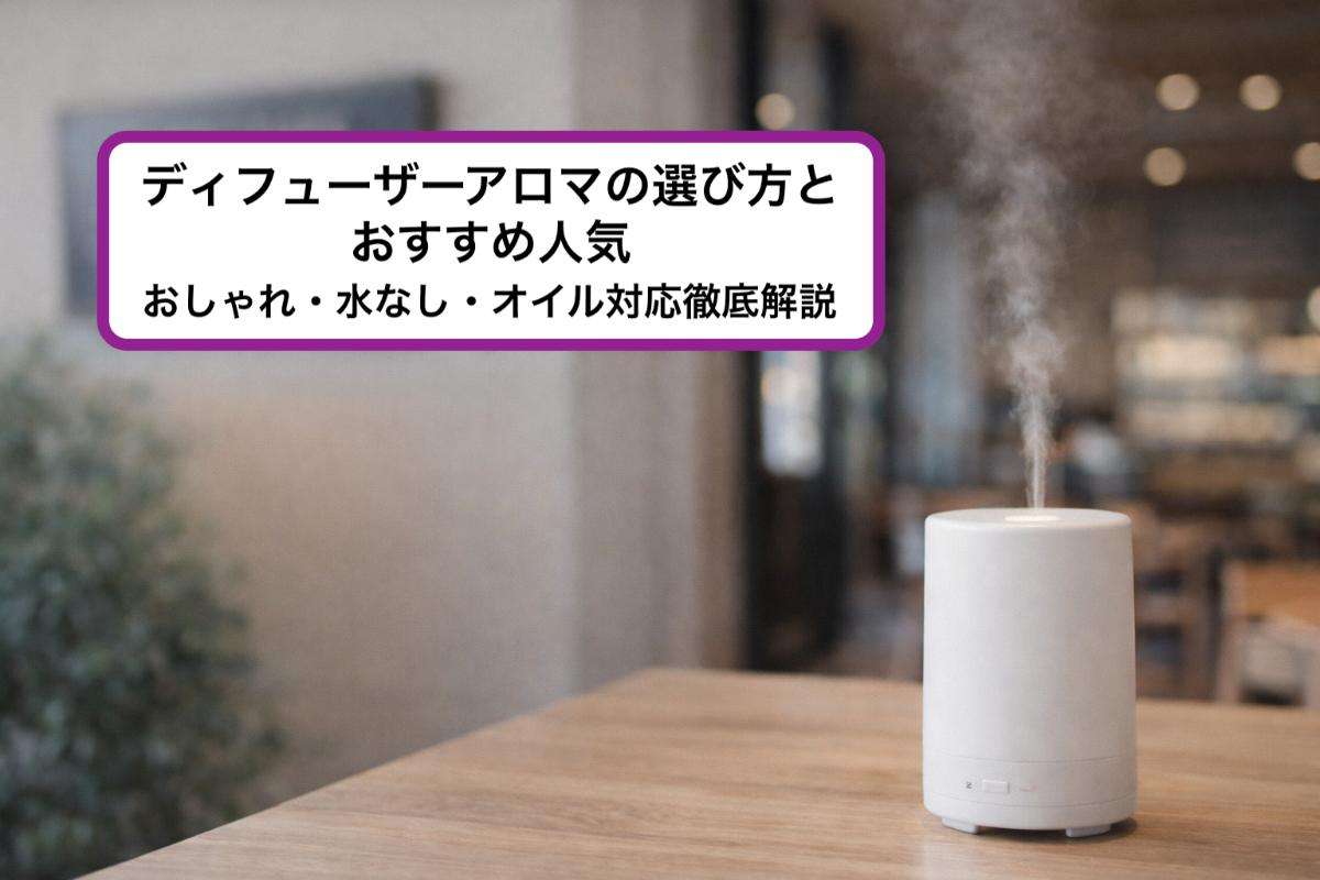 ディフューザーアロマの選び方とおすすめ人気｜おしゃれ・水なし・オイル対応徹底解説